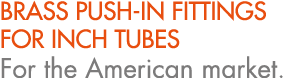 BRASS PUSH IN FITTINGS FOR INCH TUBES For the American market.