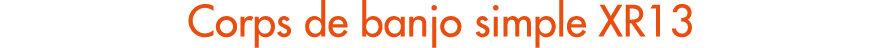 Corps de banjo simple XR13